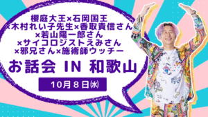 櫻庭大王x石岡国王×木村れい子先生x香取貴信さんx若山陽一郎さん×ガンジス新井さんxサイコロジストえみさんx邪兄さんx施術師ウッチーお話会 in 和歌山