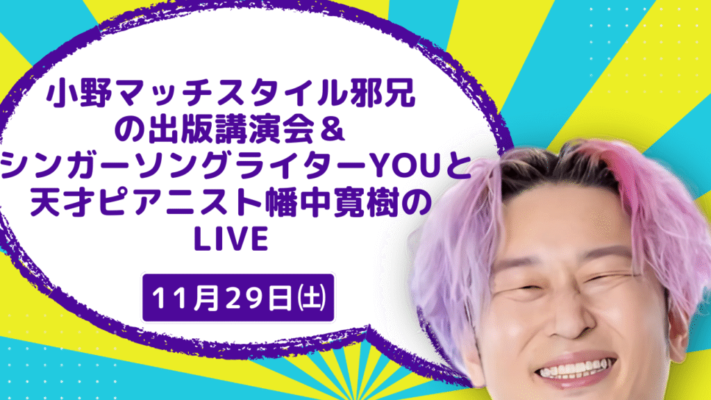 小野マッチスタイル邪兄 の出版講演会＆ シンガーソングライターYOUと 天才ピアニスト幡中寛樹の LIVE