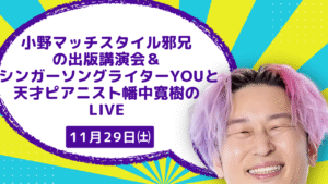 小野マッチスタイル邪兄 の出版講演会＆ シンガーソングライターYOUと 天才ピアニスト幡中寛樹の LIVE
